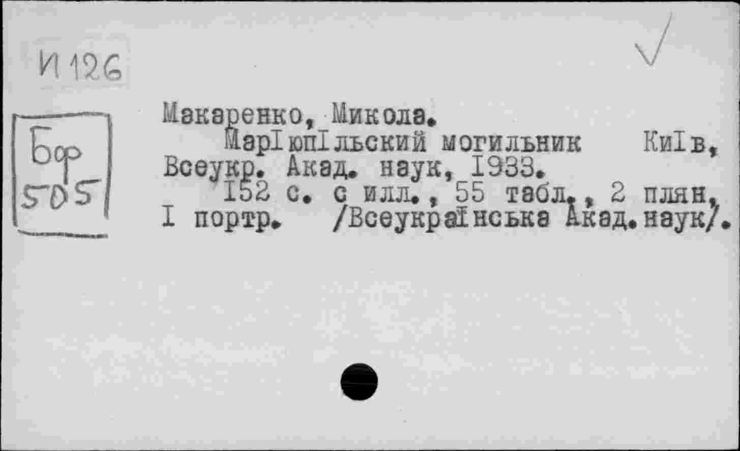 ﻿
Макаренко, Микола»
Маріюпільский могильник Київ, Всеукр. Акад, наук, 1933.
152 с. с илл., 55 табл., 2 плян, І портр. /Всеукраїнська Акад.наук/.